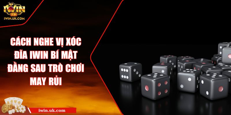 Cách Nghe Vị Xóc Đĩa Iwin Bí Mật Đằng Sau Trò Chơi May Rủi 3 Cách Nghe Vị Xóc Đĩa Iwin Bí Mật Đằng Sau Trò Chơi May Rủi